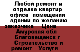 Любой ремонт и отделка квартир, офиса, помещении, здании по желанию заказчика. › Цена ­ 350 - Амурская обл., Благовещенск г. Строительство и ремонт » Услуги   . Амурская обл.,Благовещенск г.